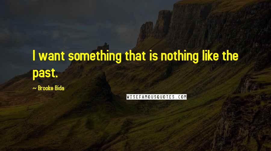 Brooke Bida Quotes: I want something that is nothing like the past.