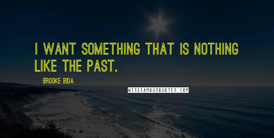 Brooke Bida Quotes: I want something that is nothing like the past.