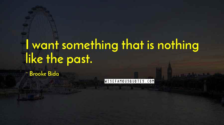 Brooke Bida Quotes: I want something that is nothing like the past.