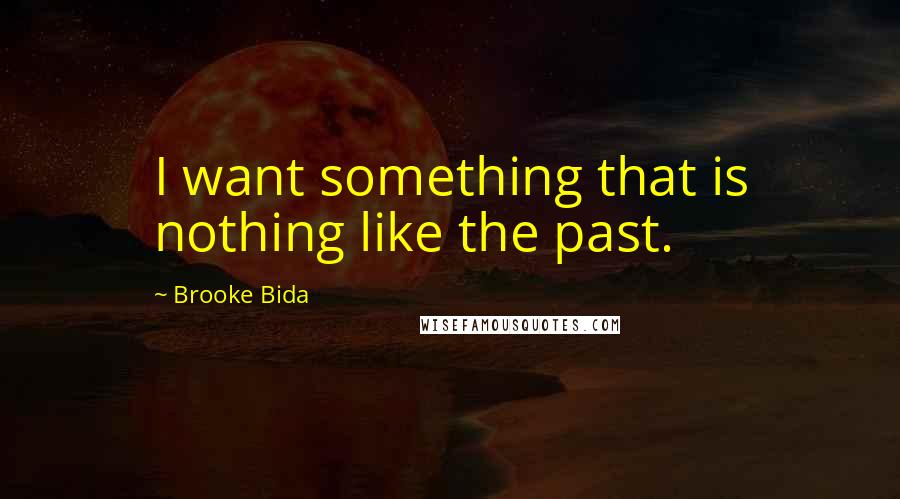 Brooke Bida Quotes: I want something that is nothing like the past.