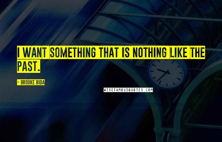 Brooke Bida Quotes: I want something that is nothing like the past.