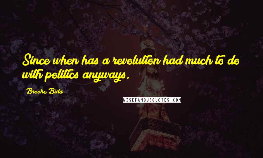 Brooke Bida Quotes: Since when has a revolution had much to do with politics anyways.