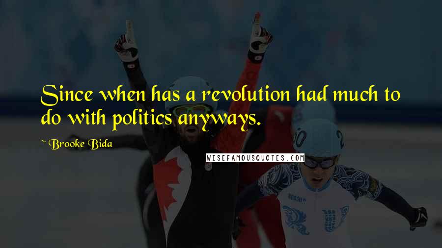 Brooke Bida Quotes: Since when has a revolution had much to do with politics anyways.