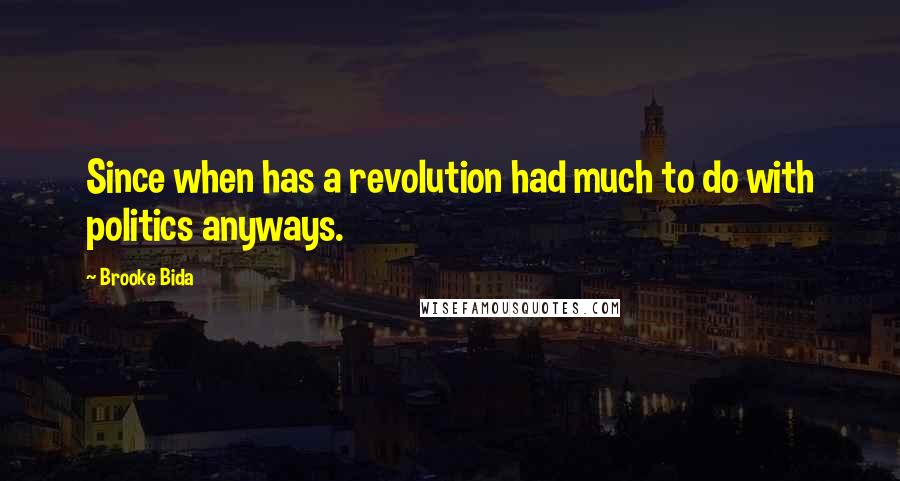 Brooke Bida Quotes: Since when has a revolution had much to do with politics anyways.