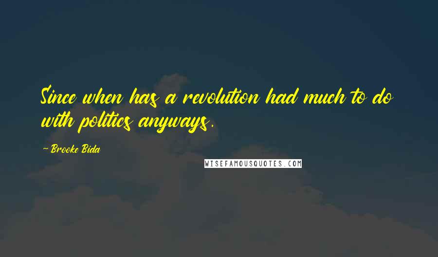 Brooke Bida Quotes: Since when has a revolution had much to do with politics anyways.