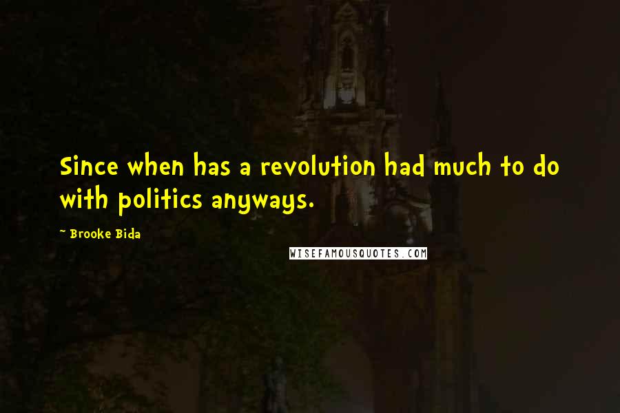 Brooke Bida Quotes: Since when has a revolution had much to do with politics anyways.