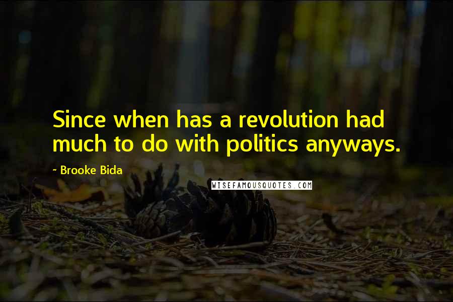 Brooke Bida Quotes: Since when has a revolution had much to do with politics anyways.