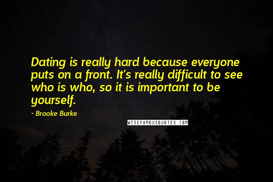 Brooke Burke Quotes: Dating is really hard because everyone puts on a front. It's really difficult to see who is who, so it is important to be yourself.