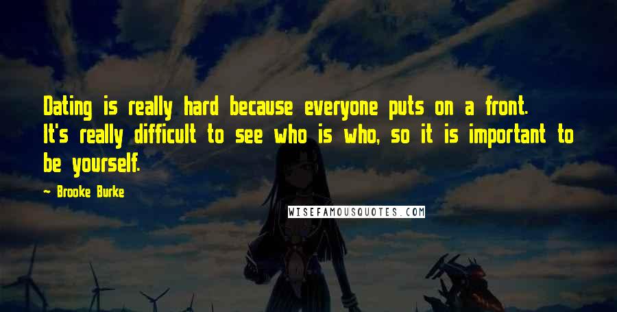 Brooke Burke Quotes: Dating is really hard because everyone puts on a front. It's really difficult to see who is who, so it is important to be yourself.