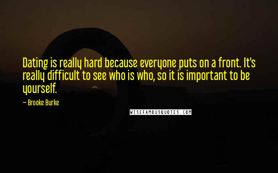 Brooke Burke Quotes: Dating is really hard because everyone puts on a front. It's really difficult to see who is who, so it is important to be yourself.