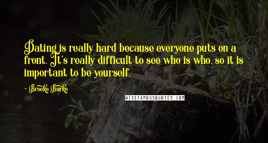 Brooke Burke Quotes: Dating is really hard because everyone puts on a front. It's really difficult to see who is who, so it is important to be yourself.