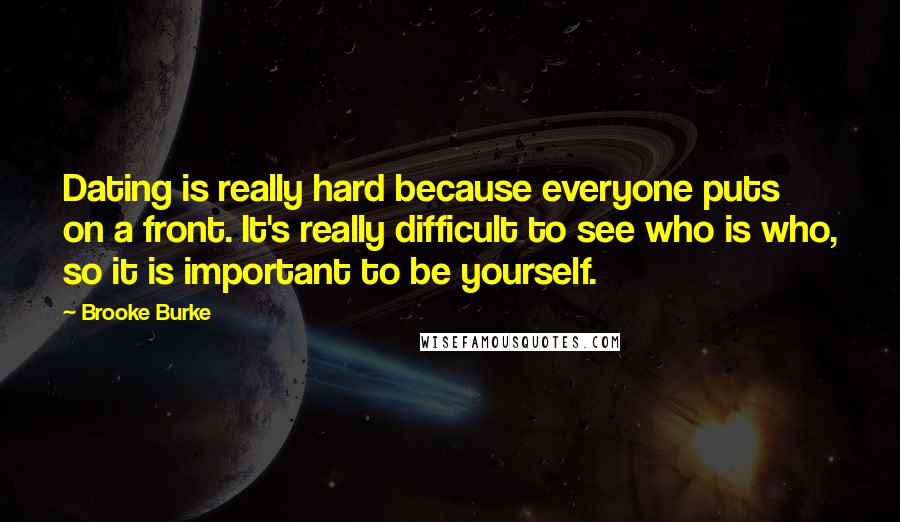 Brooke Burke Quotes: Dating is really hard because everyone puts on a front. It's really difficult to see who is who, so it is important to be yourself.