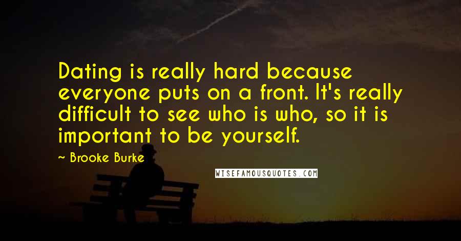 Brooke Burke Quotes: Dating is really hard because everyone puts on a front. It's really difficult to see who is who, so it is important to be yourself.