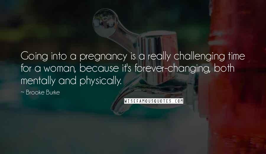 Brooke Burke Quotes: Going into a pregnancy is a really challenging time for a woman, because it's forever-changing, both mentally and physically.