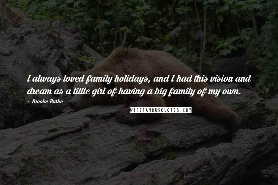 Brooke Burke Quotes: I always loved family holidays, and I had this vision and dream as a little girl of having a big family of my own.