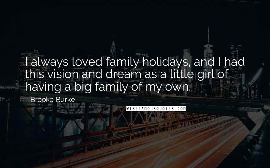Brooke Burke Quotes: I always loved family holidays, and I had this vision and dream as a little girl of having a big family of my own.