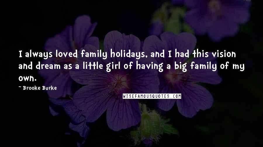Brooke Burke Quotes: I always loved family holidays, and I had this vision and dream as a little girl of having a big family of my own.