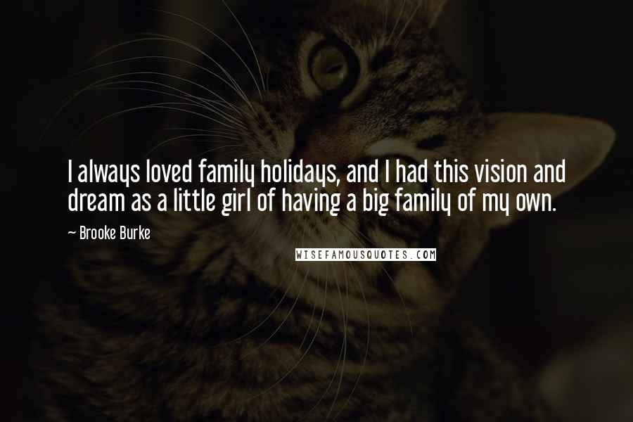 Brooke Burke Quotes: I always loved family holidays, and I had this vision and dream as a little girl of having a big family of my own.