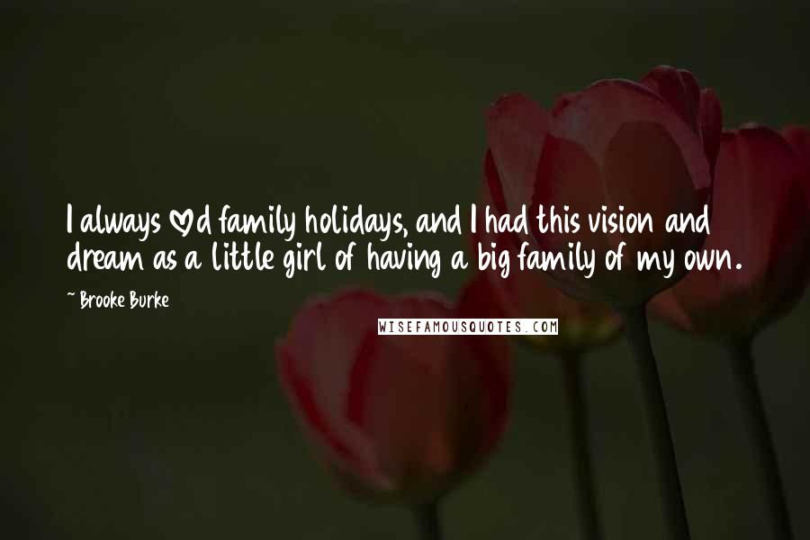Brooke Burke Quotes: I always loved family holidays, and I had this vision and dream as a little girl of having a big family of my own.