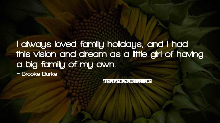 Brooke Burke Quotes: I always loved family holidays, and I had this vision and dream as a little girl of having a big family of my own.