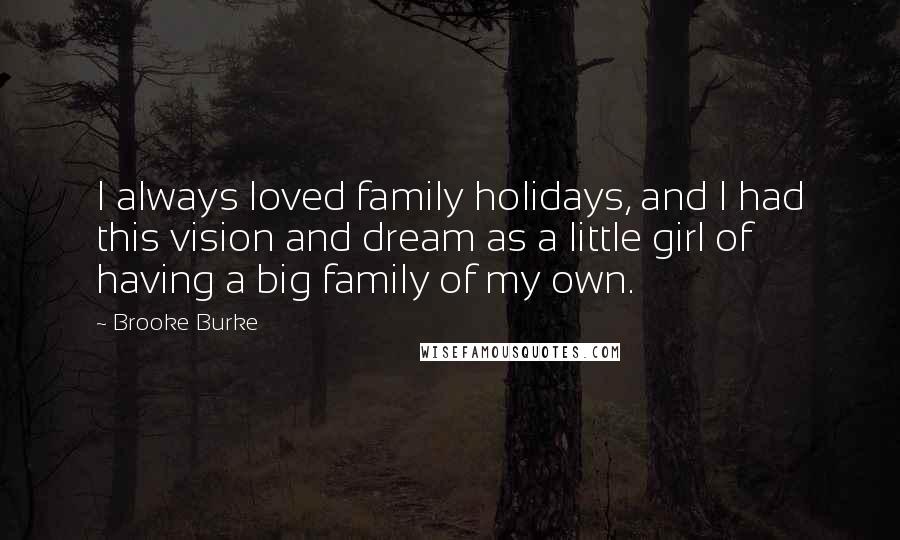 Brooke Burke Quotes: I always loved family holidays, and I had this vision and dream as a little girl of having a big family of my own.