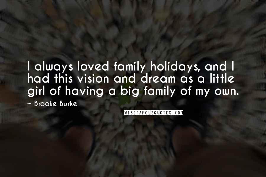 Brooke Burke Quotes: I always loved family holidays, and I had this vision and dream as a little girl of having a big family of my own.