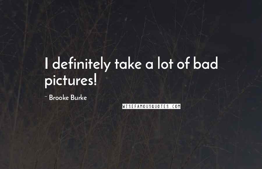 Brooke Burke Quotes: I definitely take a lot of bad pictures!