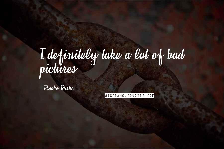 Brooke Burke Quotes: I definitely take a lot of bad pictures!