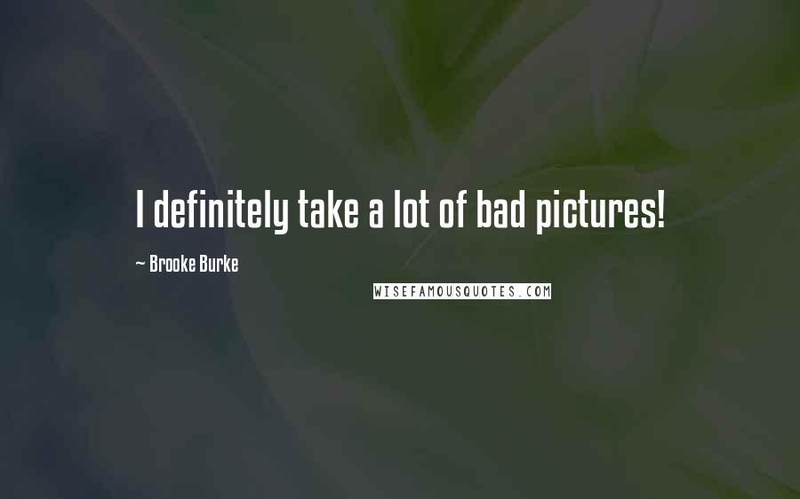 Brooke Burke Quotes: I definitely take a lot of bad pictures!