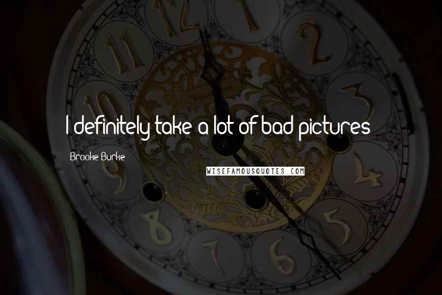 Brooke Burke Quotes: I definitely take a lot of bad pictures!