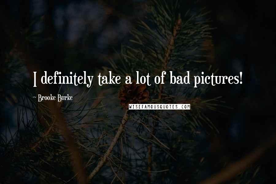 Brooke Burke Quotes: I definitely take a lot of bad pictures!