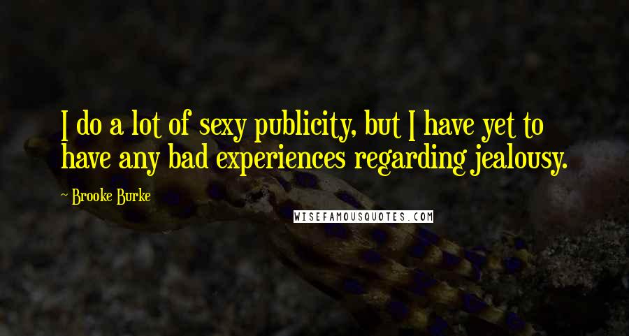 Brooke Burke Quotes: I do a lot of sexy publicity, but I have yet to have any bad experiences regarding jealousy.