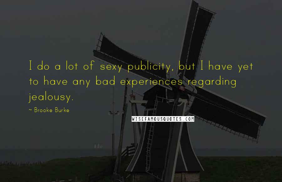 Brooke Burke Quotes: I do a lot of sexy publicity, but I have yet to have any bad experiences regarding jealousy.