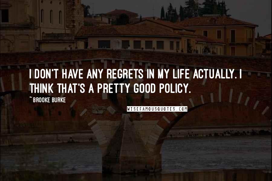 Brooke Burke Quotes: I don't have any regrets in my life actually. I think that's a pretty good policy.