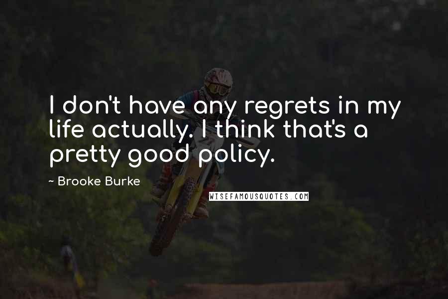 Brooke Burke Quotes: I don't have any regrets in my life actually. I think that's a pretty good policy.