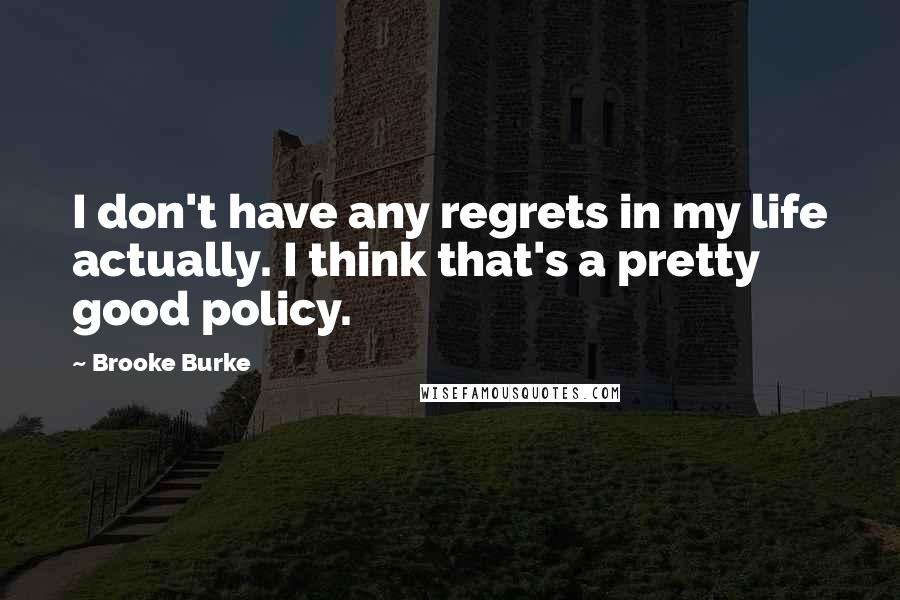 Brooke Burke Quotes: I don't have any regrets in my life actually. I think that's a pretty good policy.