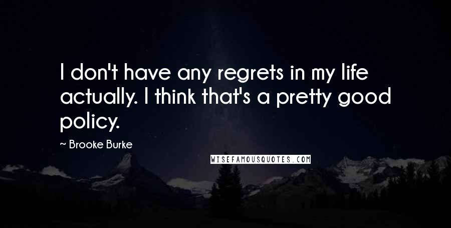 Brooke Burke Quotes: I don't have any regrets in my life actually. I think that's a pretty good policy.
