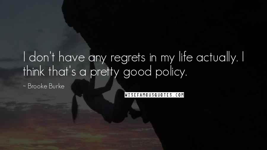 Brooke Burke Quotes: I don't have any regrets in my life actually. I think that's a pretty good policy.