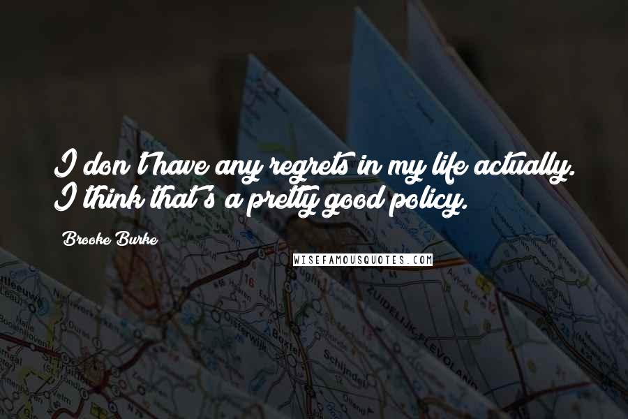 Brooke Burke Quotes: I don't have any regrets in my life actually. I think that's a pretty good policy.