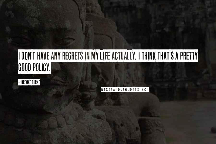 Brooke Burke Quotes: I don't have any regrets in my life actually. I think that's a pretty good policy.