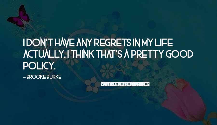 Brooke Burke Quotes: I don't have any regrets in my life actually. I think that's a pretty good policy.