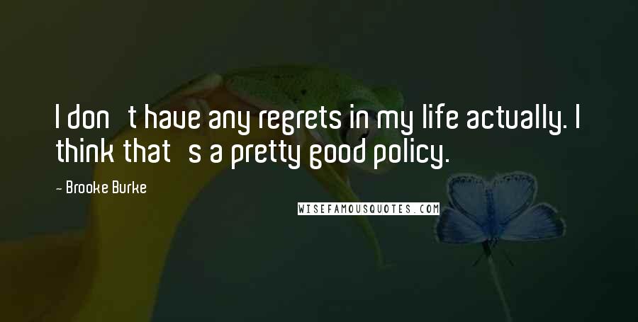 Brooke Burke Quotes: I don't have any regrets in my life actually. I think that's a pretty good policy.