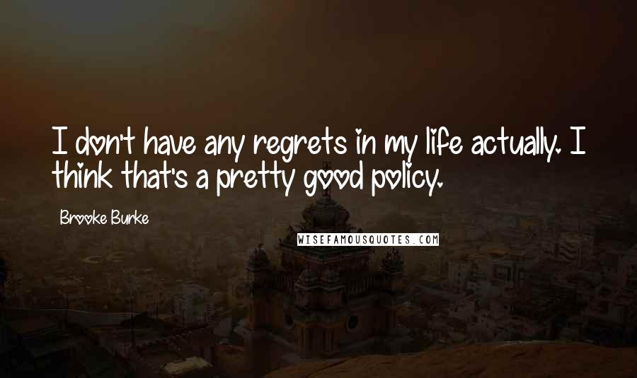 Brooke Burke Quotes: I don't have any regrets in my life actually. I think that's a pretty good policy.