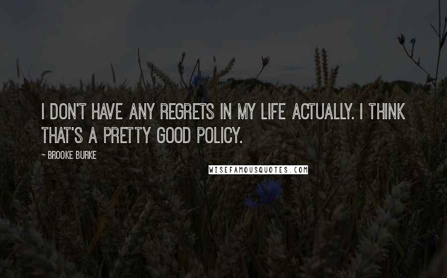 Brooke Burke Quotes: I don't have any regrets in my life actually. I think that's a pretty good policy.