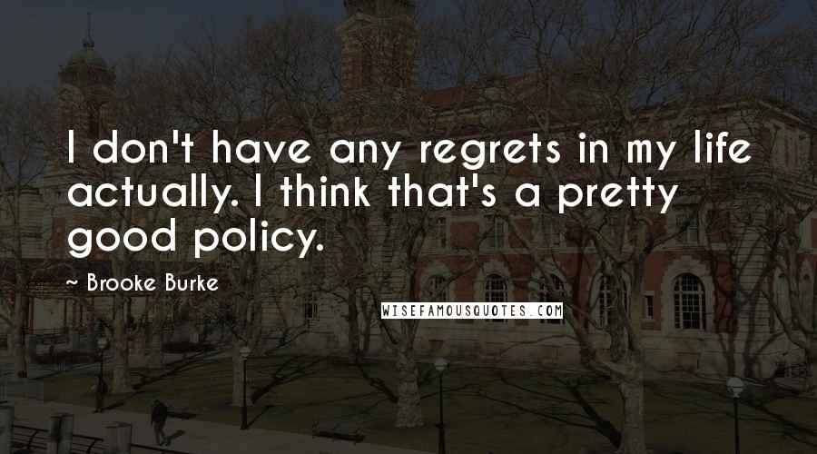 Brooke Burke Quotes: I don't have any regrets in my life actually. I think that's a pretty good policy.