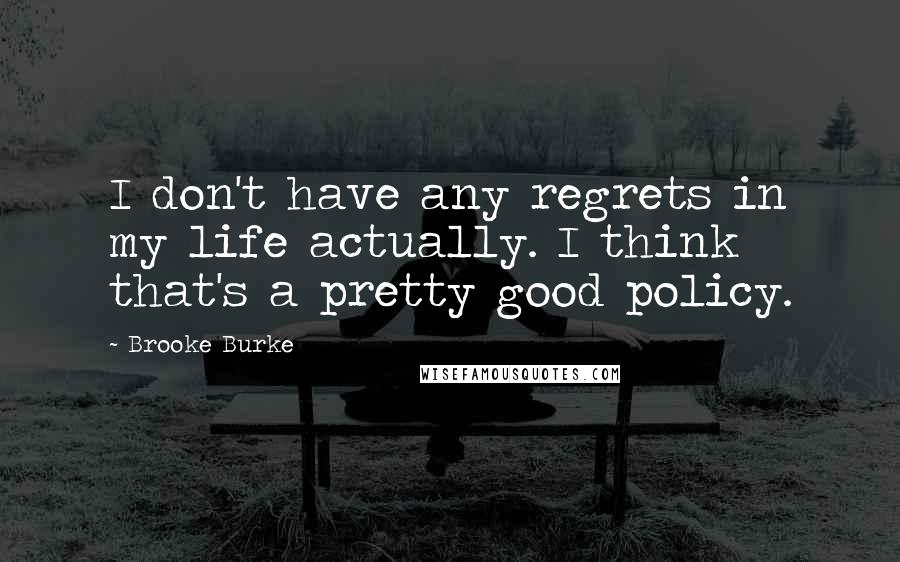 Brooke Burke Quotes: I don't have any regrets in my life actually. I think that's a pretty good policy.