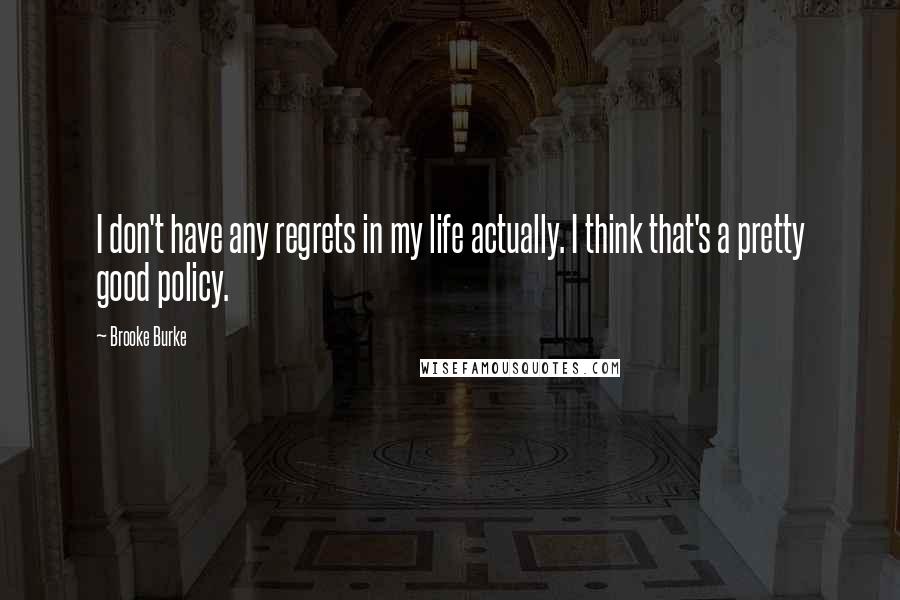 Brooke Burke Quotes: I don't have any regrets in my life actually. I think that's a pretty good policy.