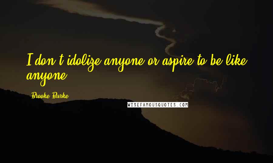 Brooke Burke Quotes: I don't idolize anyone or aspire to be like anyone.