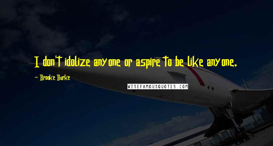 Brooke Burke Quotes: I don't idolize anyone or aspire to be like anyone.
