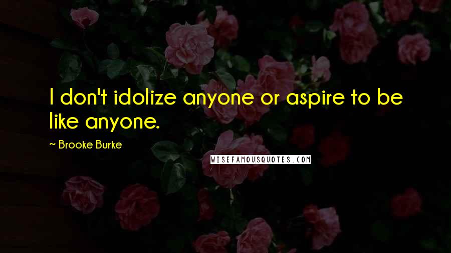 Brooke Burke Quotes: I don't idolize anyone or aspire to be like anyone.